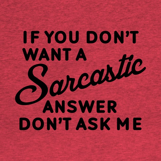 If You Don't Want A Sarcastic Answer Don't Ask Me by Mariteas